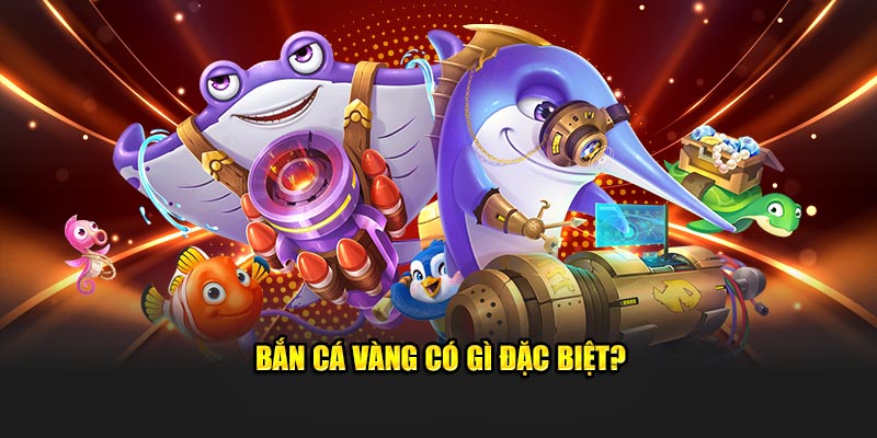 Bắn cá vàng có gì đặc biệt