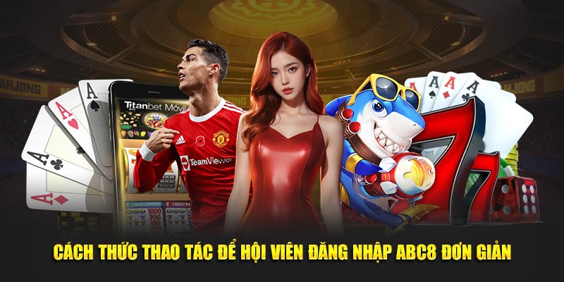 Cách thức thao tác để hội viên đăng nhập ABC8 đơn giản