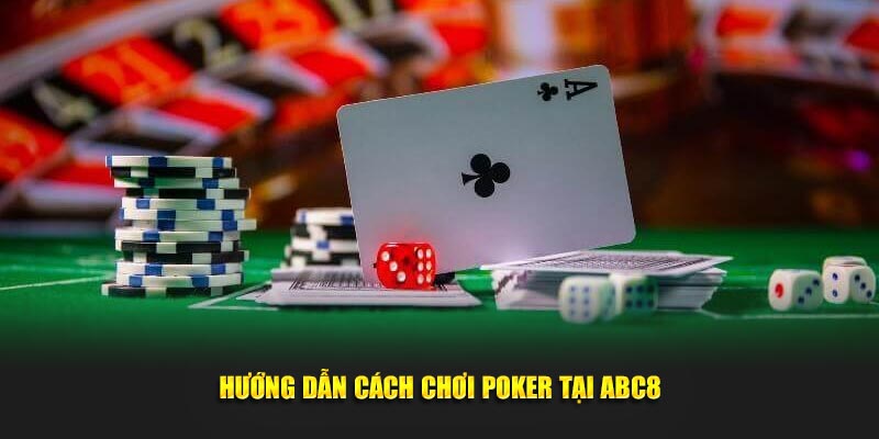 Hướng dẫn cách chơi Poker tại ABC8