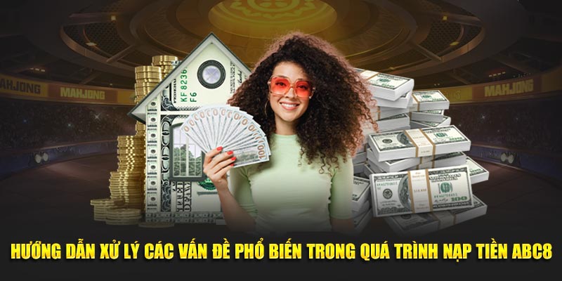 Hướng dẫn giải quyết vấn đề hay gặp trong quá trình nạp tiền ABC8