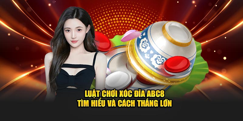 Luật chơi xóc đĩa ABC8 Tìm hiểu và cách thắng lớn