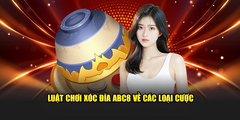 Luật chơi xóc đĩa ABC8 về các loại cược