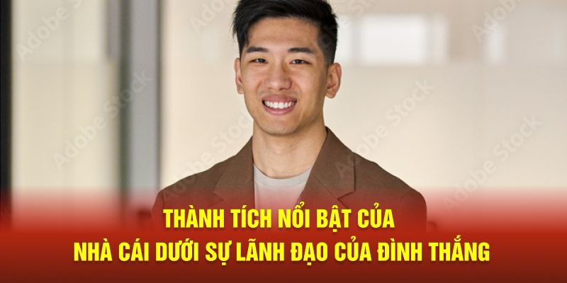 Thành tích nổi bật của nhà cái dưới sự lãnh đạo của Đình Thắng 