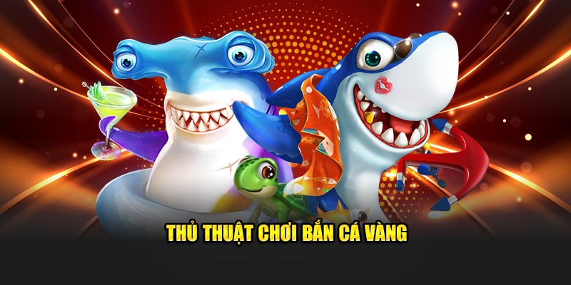 Thủ thuật chơi Bắn Cá Vàng