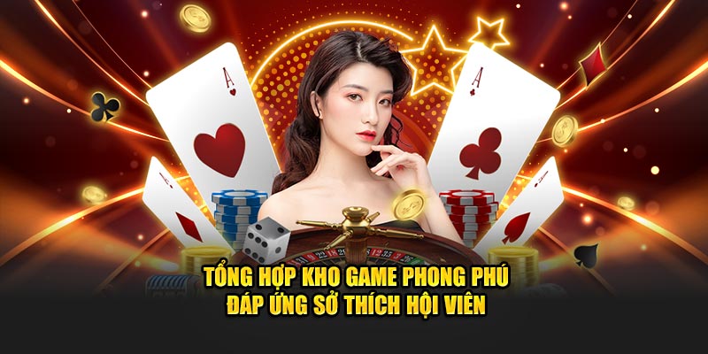 Tổng hợp kho game phong phú đáp ứng sở thích hội viên